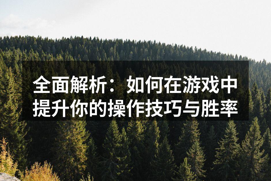 全面解析：如何在游戏中提升你的操作技巧与