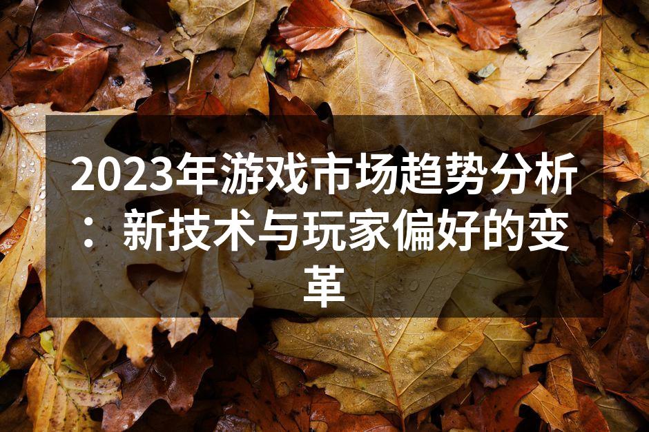 2023年游戏市场趋势分析：新技术与玩家